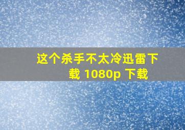 这个杀手不太冷迅雷下载 1080p 下载